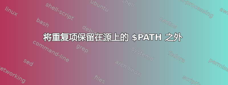 将重复项保留在源上的 $PATH 之外