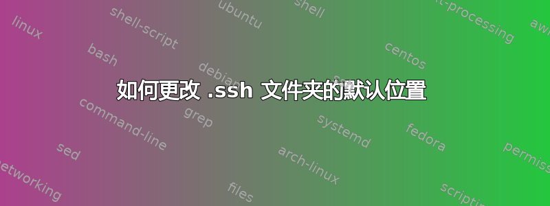 如何更改 .ssh 文件夹的默认位置