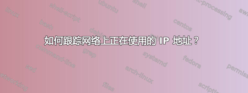 如何跟踪网络上正在使用的 IP 地址？