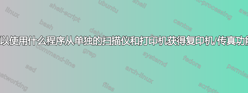 我可以使用什么程序从单独的扫描仪和打印机获得复印机/传真功能？