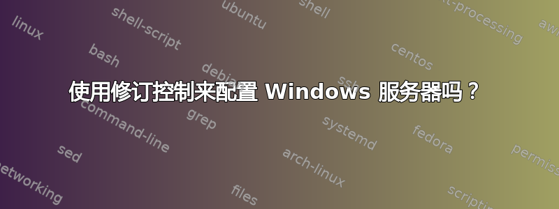 使用修订控制来配置 Windows 服务器吗？