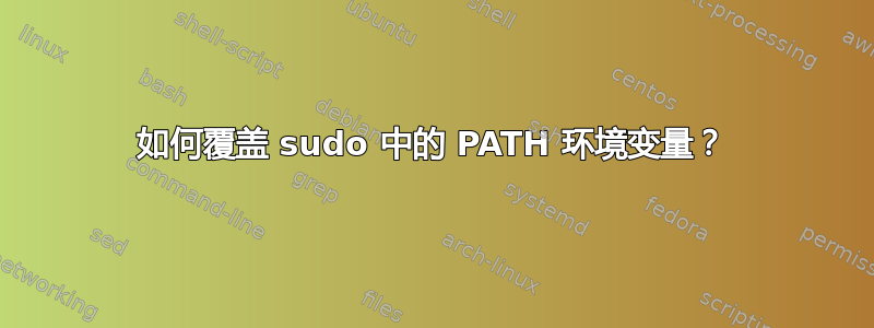 如何覆盖 sudo 中的 PATH 环境变量？