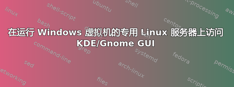 在运行 Windows 虚拟机的专用 Linux 服务器上访问 KDE/Gnome GUI