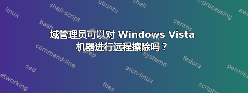 域管理员可以对 Windows Vista 机器进行远程擦除吗？