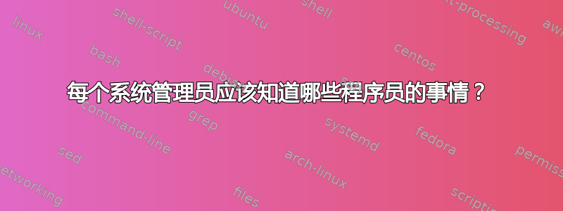 每个系统管理员应该知道哪些程序员的事情？