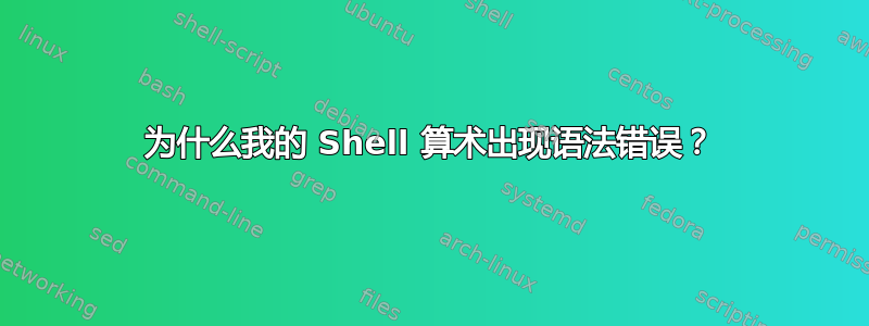 为什么我的 Shell 算术出现语法错误？