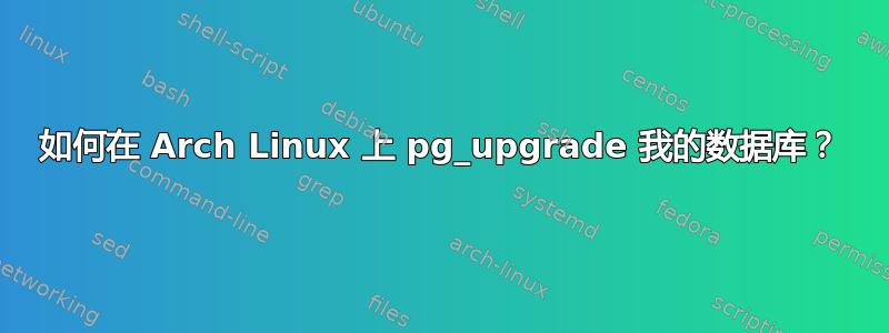 如何在 Arch Linux 上 pg_upgrade 我的数据库？