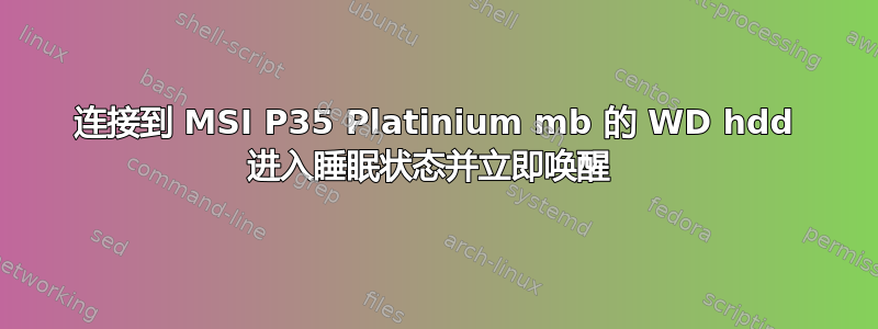 连接到 MSI P35 Platinium mb 的 WD hdd 进入睡眠状态并立即唤醒 