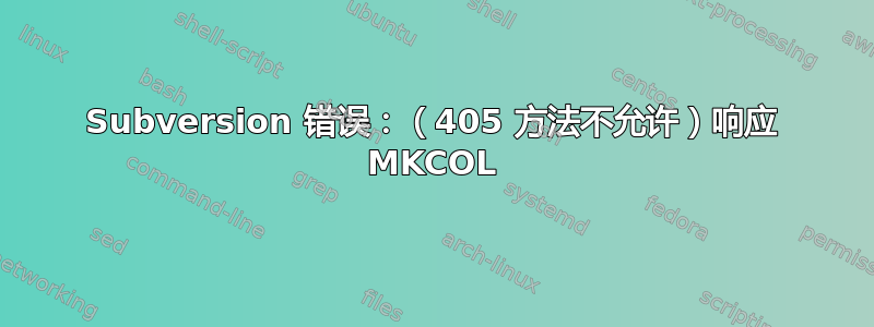 Subversion 错误：（405 方法不允许）响应 MKCOL