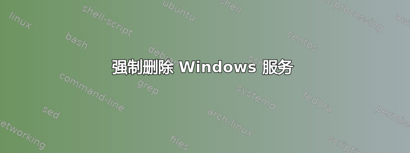 强制删除 Windows 服务