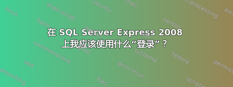 在 SQL Server Express 2008 上我应该使用什么“登录”？