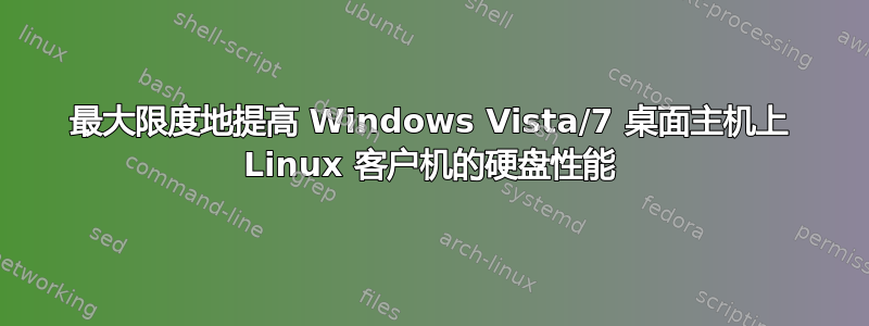 最大限度地提高 Windows Vista/7 桌面主机上 Linux 客户机的硬盘性能