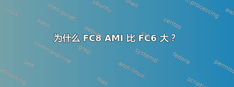 为什么 FC8 AMI 比 FC6 大？