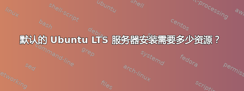 默认的 Ubuntu LTS 服务器安装需要多少资源？