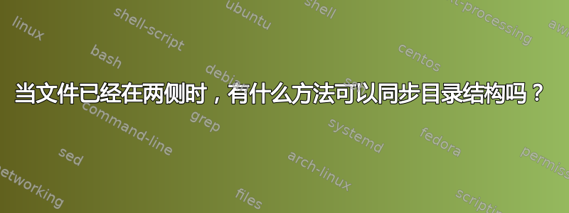 当文件已经在两侧时，有什么方法可以同步目录结构吗？