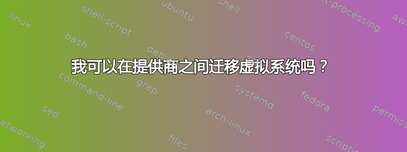 我可以在提供商之间迁移虚拟系统吗？