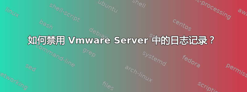 如何禁用 Vmware Server 中的日志记录？