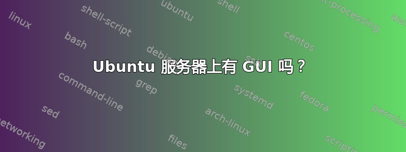 Ubuntu 服务器上有 GUI 吗？