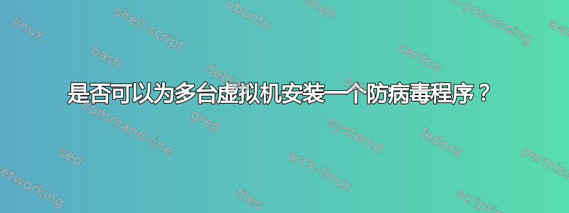 是否可以为多台虚拟机安装一个防病毒程序？