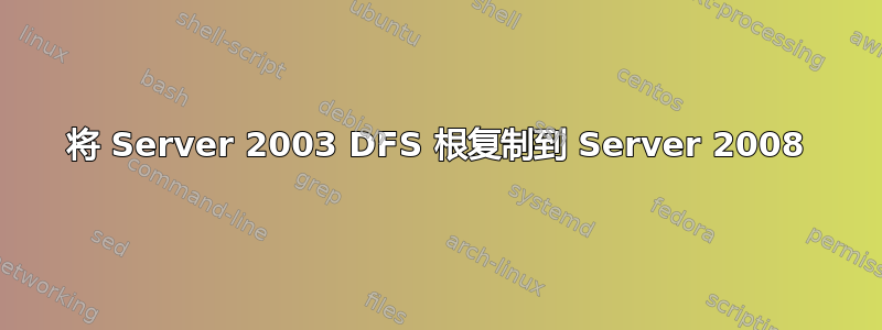 将 Server 2003 DFS 根复制到 Server 2008