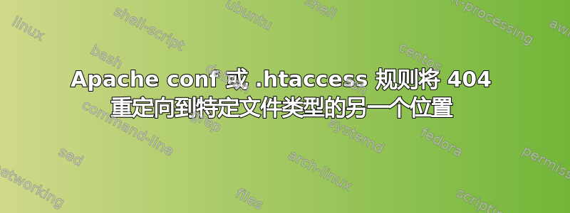 Apache conf 或 .htaccess 规则将 404 重定向到特定文件类型的另一个位置