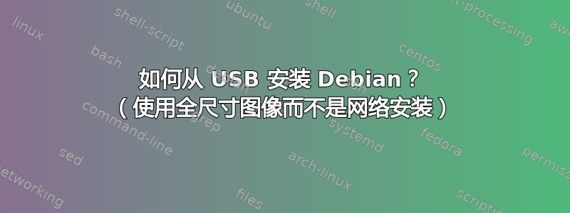 如何从 USB 安装 Debian？ （使用全尺寸图像而不是网络安装）