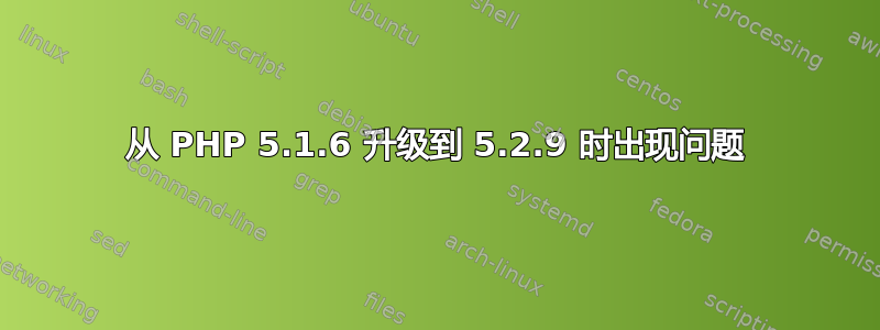 从 PHP 5.1.6 升级到 5.2.9 时出现问题