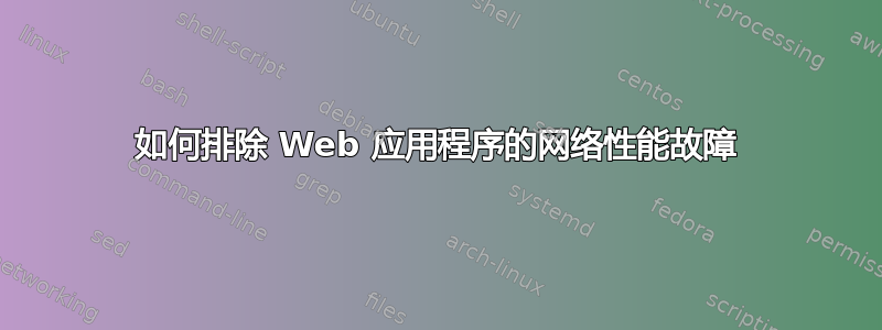 如何排除 Web 应用程序的网络性能故障