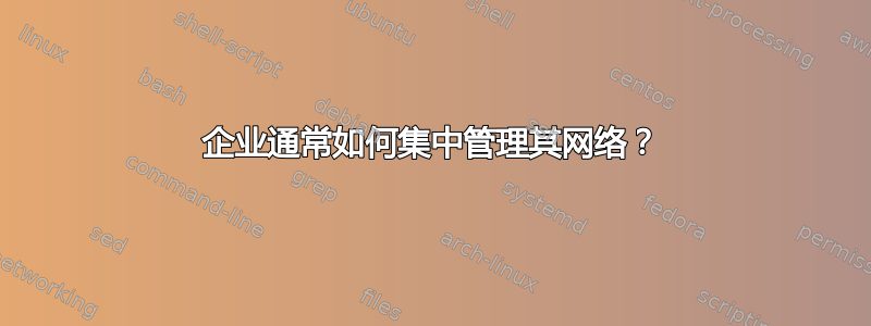 企业通常如何集中管理其网络？