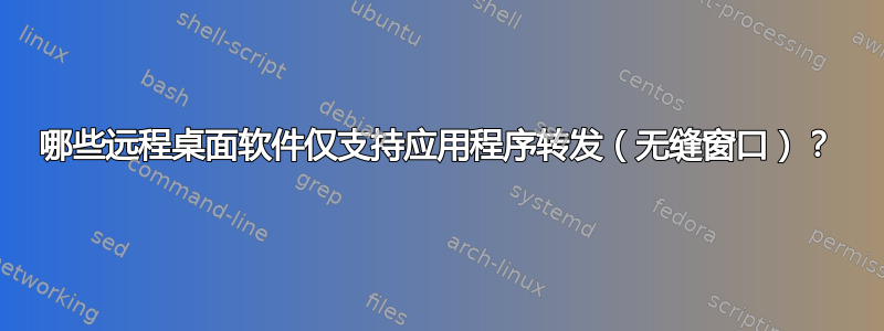 哪些远程桌面软件仅支持应用程序转发（无缝窗口）？