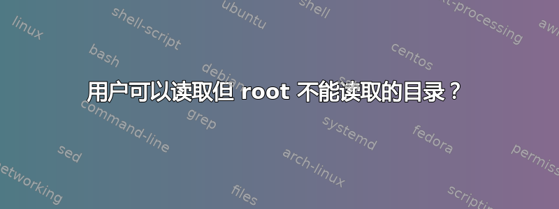 用户可以读取但 root 不能读取的目录？