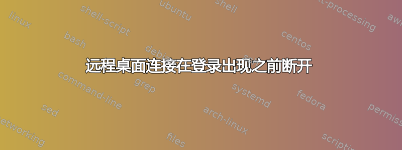 远程桌面连接在登录出现之前断开