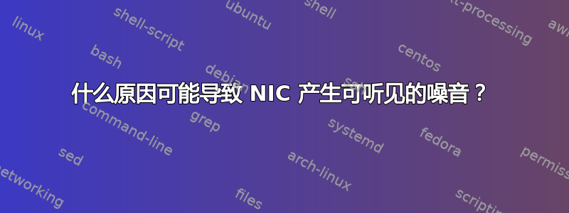 什么原因可能导致 NIC 产生可听见的噪音？