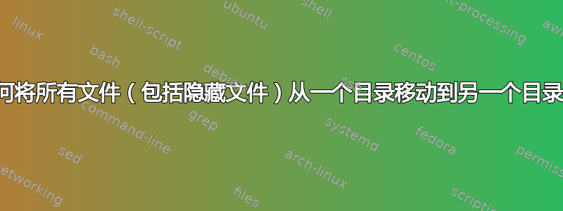 如何将所有文件（包括隐藏文件）从一个目录移动到另一个目录？