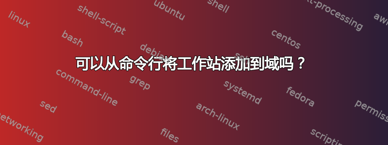 可以从命令行将工作站添加到域吗？