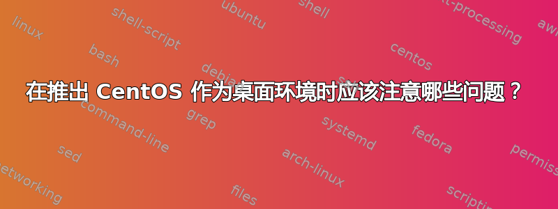 在推出 CentOS 作为桌面环境时应该注意哪些问题？