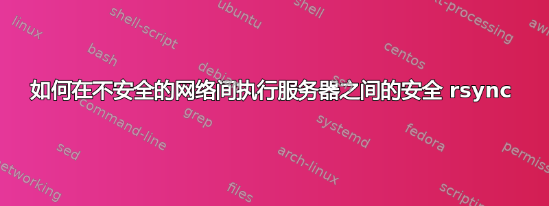 如何在不安全的网络间执行服务器之间的安全 rsync