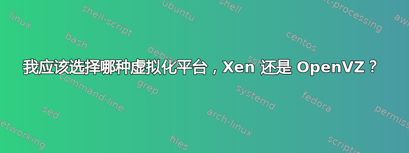 我应该选择哪种虚拟化平台，Xen 还是 OpenVZ？