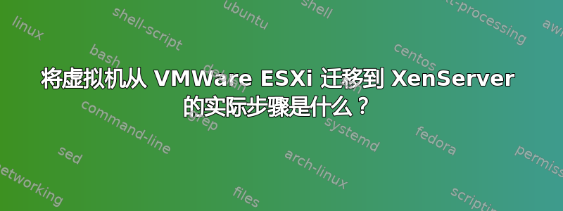 将虚拟机从 VMWare ESXi 迁移到 XenServer 的实际步骤是什么？