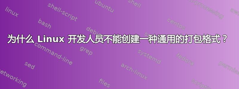 为什么 Linux 开发人员不能创建一种通用的打包格式？