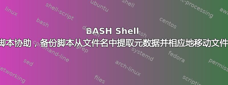 BASH Shell 脚本协助，备份脚本从文件名中提取元数据并相应地移动文件