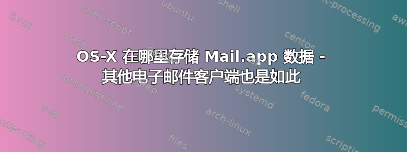 OS-X 在哪里存储 Mail.app 数据 - 其他电子邮件客户端也是如此