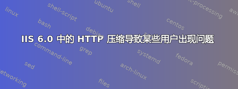 IIS 6.0 中的 HTTP 压缩导致某些用户出现问题