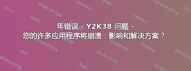 2038 年错误 - Y2K38 问题 - 您的许多应用程序将崩溃：影响和解决方案？