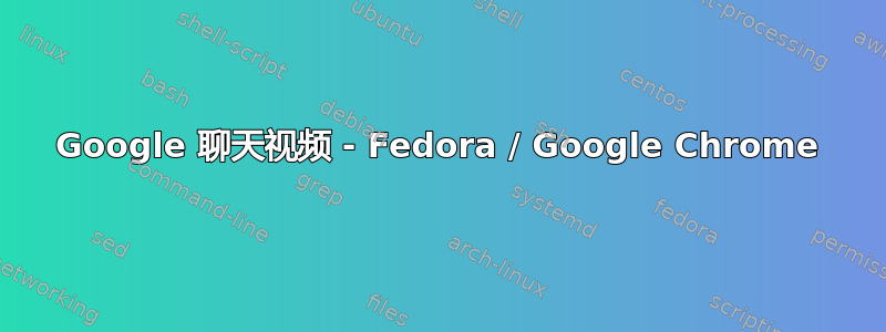 Google 聊天视频 - Fedora / Google Chrome