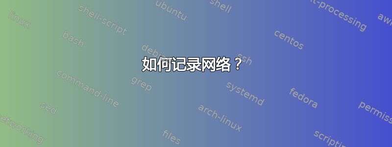 如何记录网络？