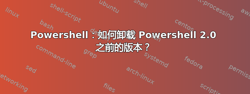 Powershell：如何卸载 Powershell 2.0 之前的版本？