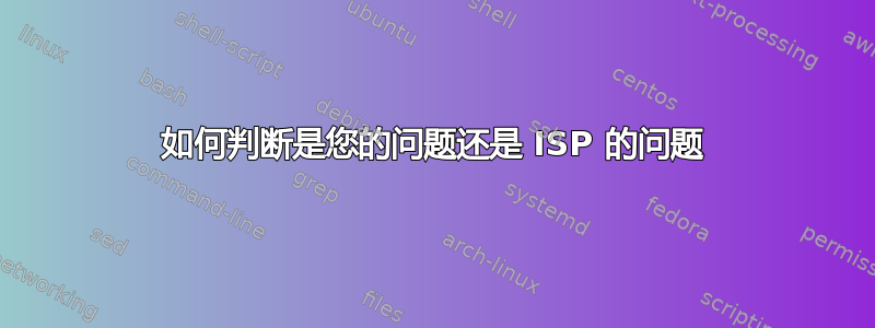 如何判断是您的问题还是 ISP 的问题