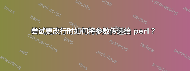 尝试更改行时如何将参数传递给 perl？