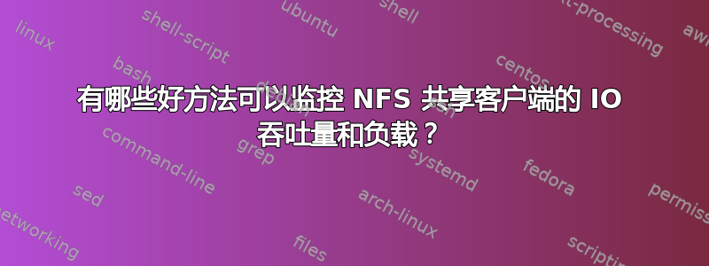 有哪些好方法可以监控 NFS 共享客户端的 IO 吞吐量和负载？